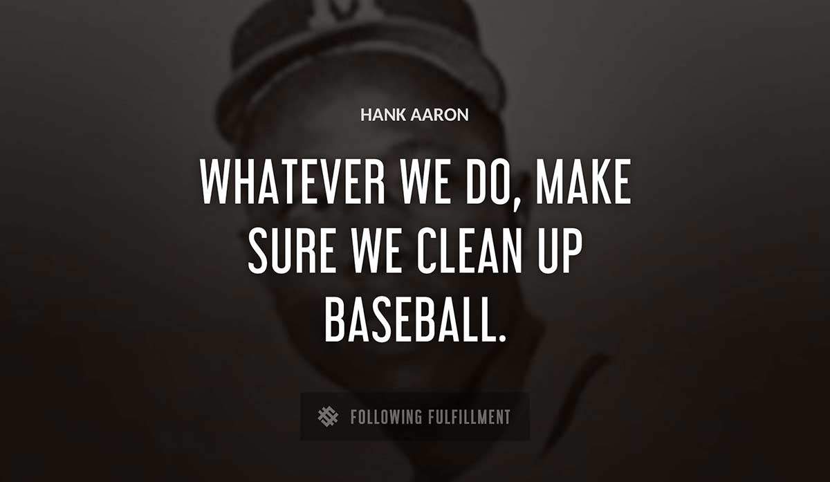 whatever we do make sure we clean up baseball Hank Aaron quote