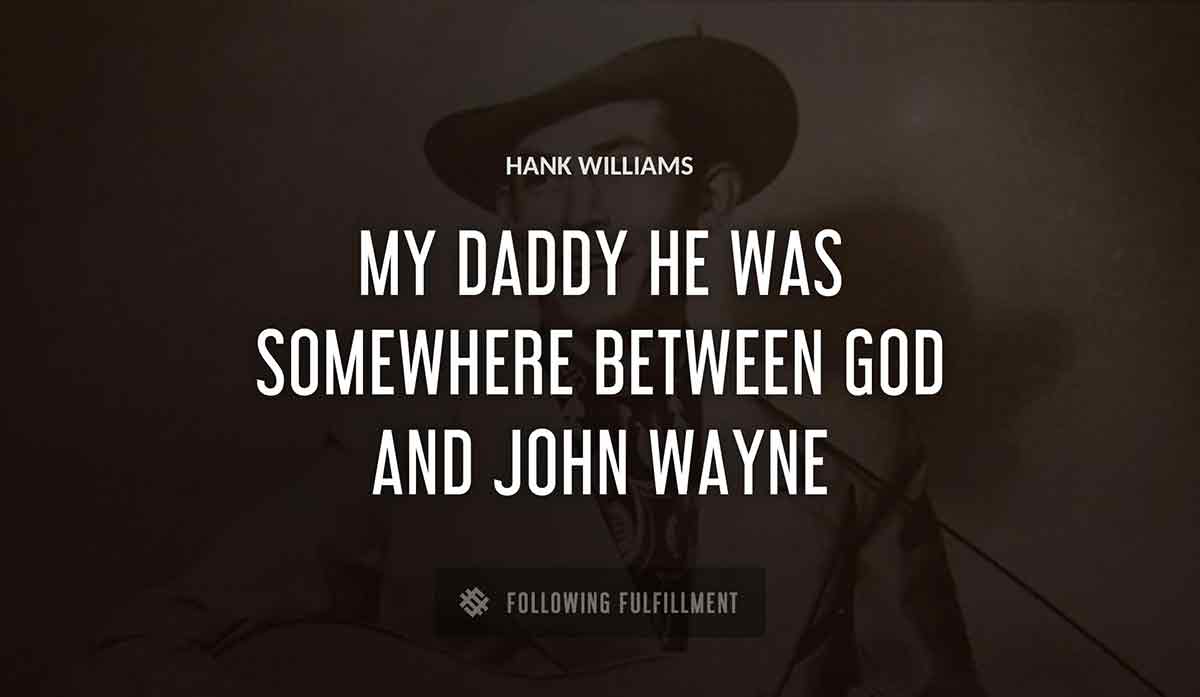 my daddy he was somewhere between god and john wayne Hank Williams quote