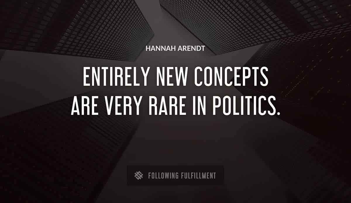 entirely new concepts are very rare in politics Hannah Arendt quote