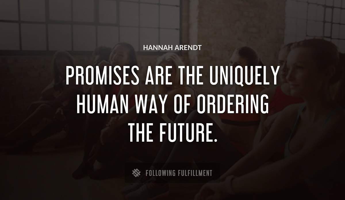 promises are the uniquely human way of ordering the future Hannah Arendt quote