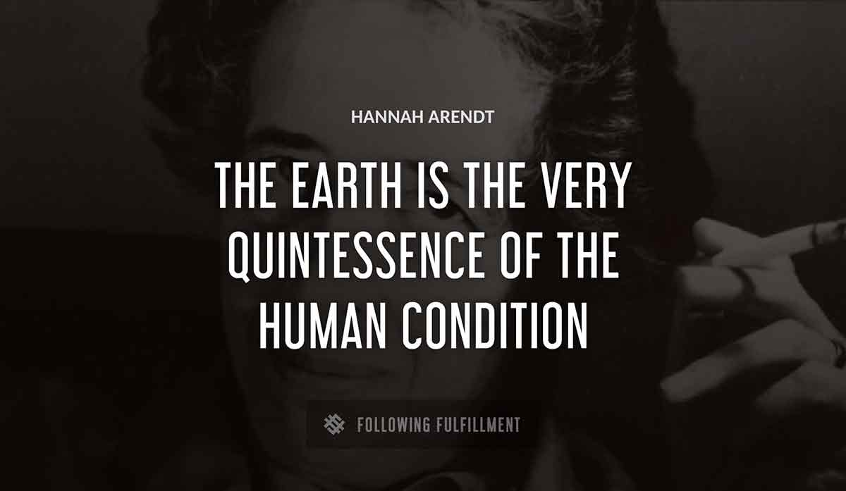 the earth is the very quintessence of the human condition Hannah Arendt quote