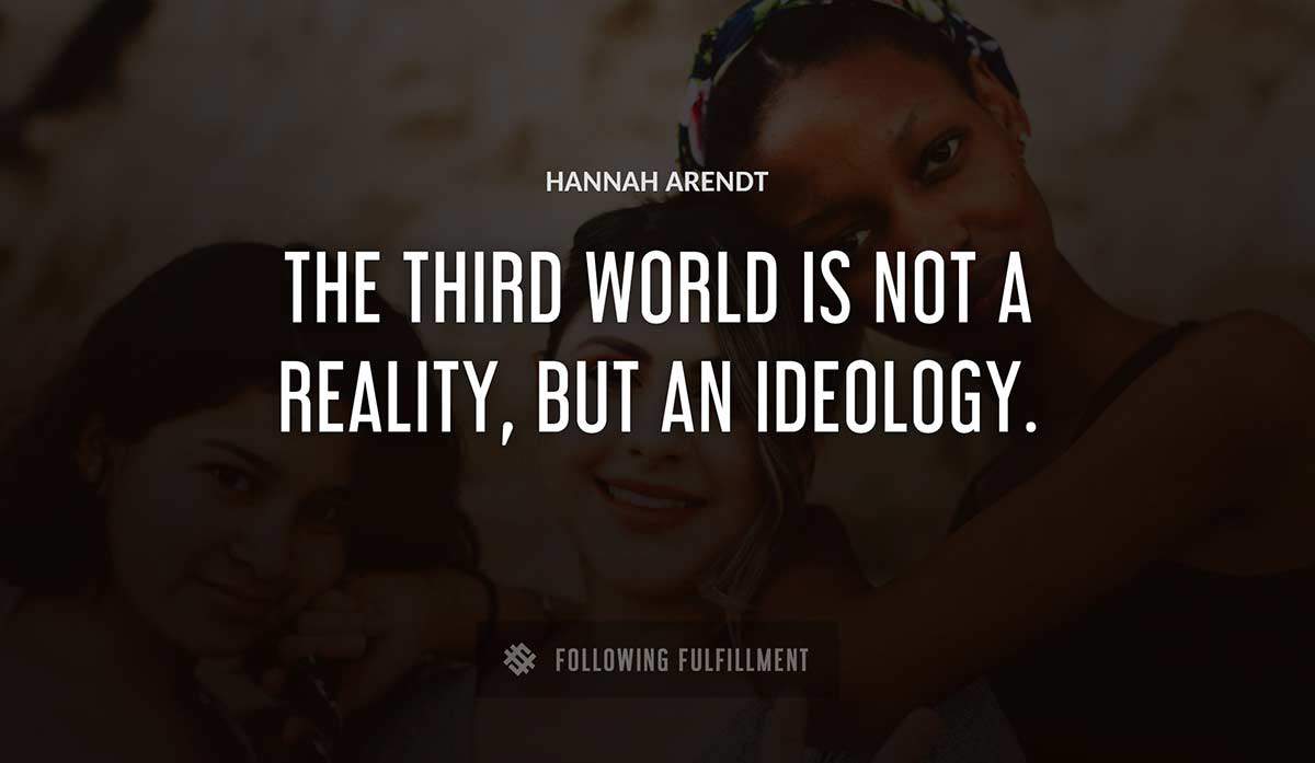 the third world is not a reality but an ideology Hannah Arendt quote