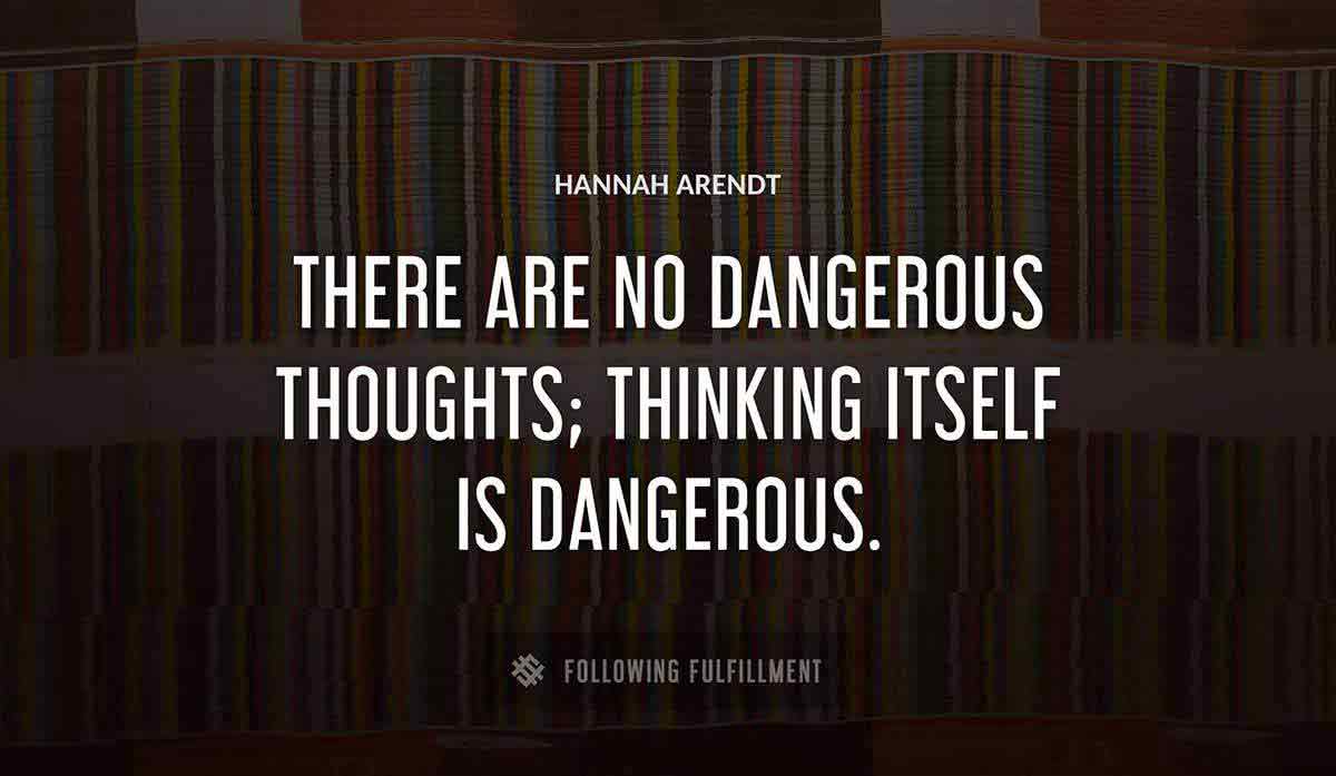 there are no dangerous thoughts thinking itself is dangerous Hannah Arendt quote