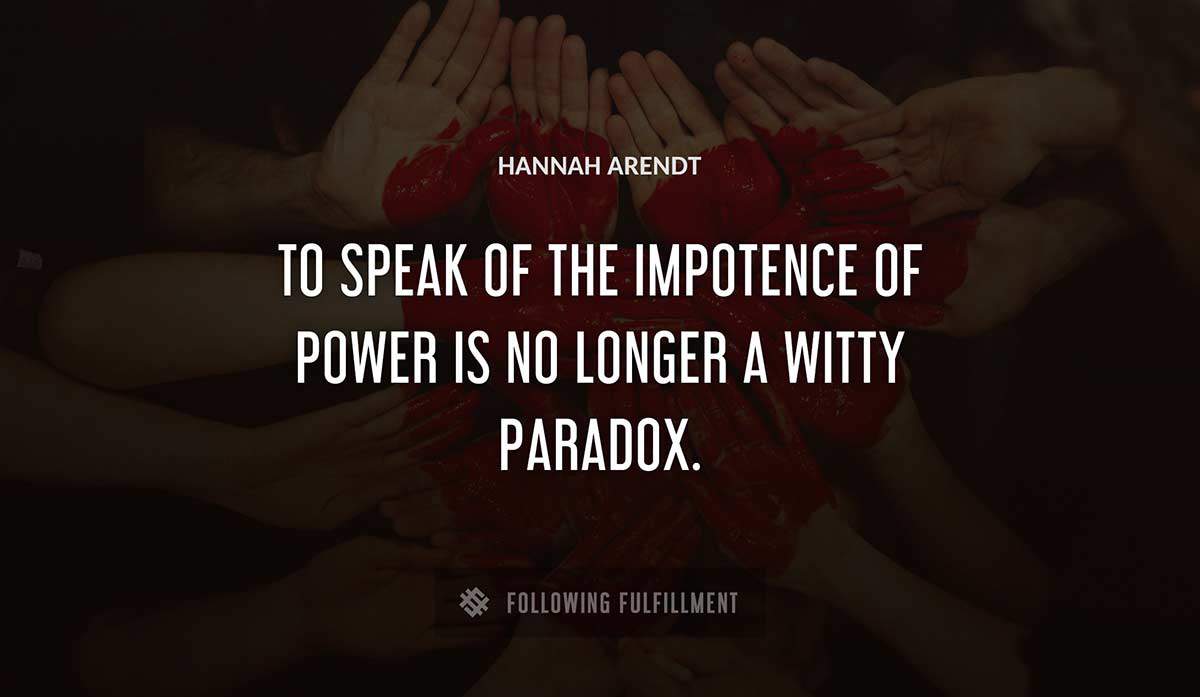 to speak of the impotence of power is no longer a witty paradox Hannah Arendt quote