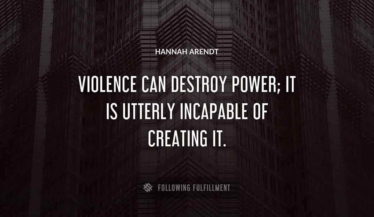violence can destroy power it is utterly incapable of creating it Hannah Arendt quote
