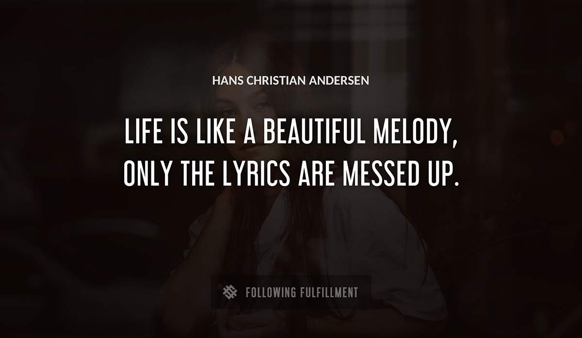life is like a beautiful melody only the lyrics are messed up Hans Christian Andersen quote