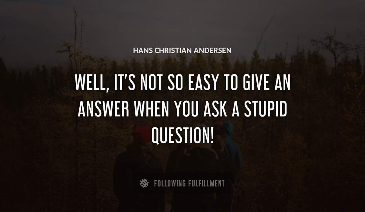 well it s not so easy to give an answer when you ask a stupid question Hans Christian Andersen quote