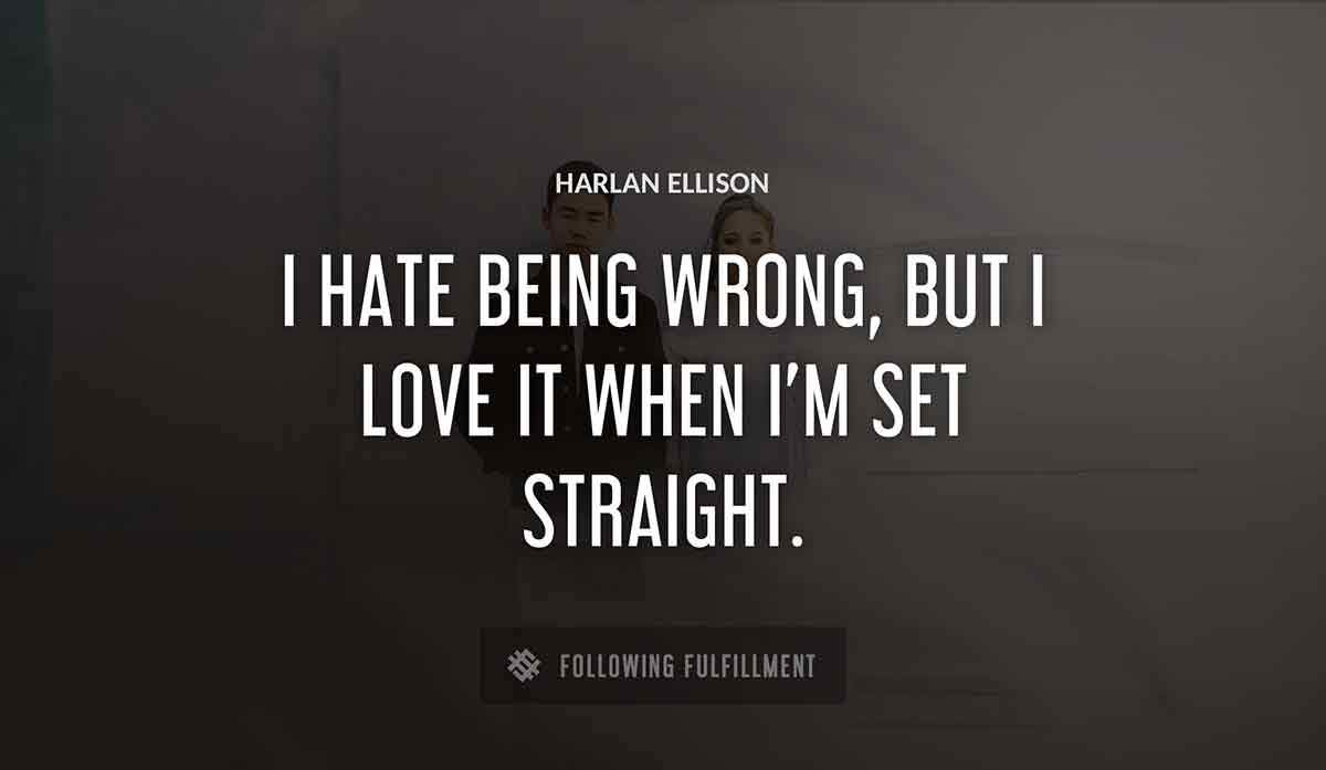 i hate being wrong but i love it when i m set straight Harlan Ellison quote