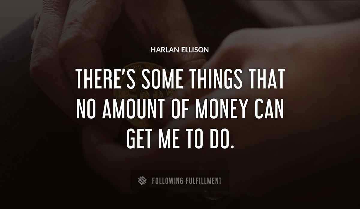 there s some things that no amount of money can get me to do Harlan Ellison quote