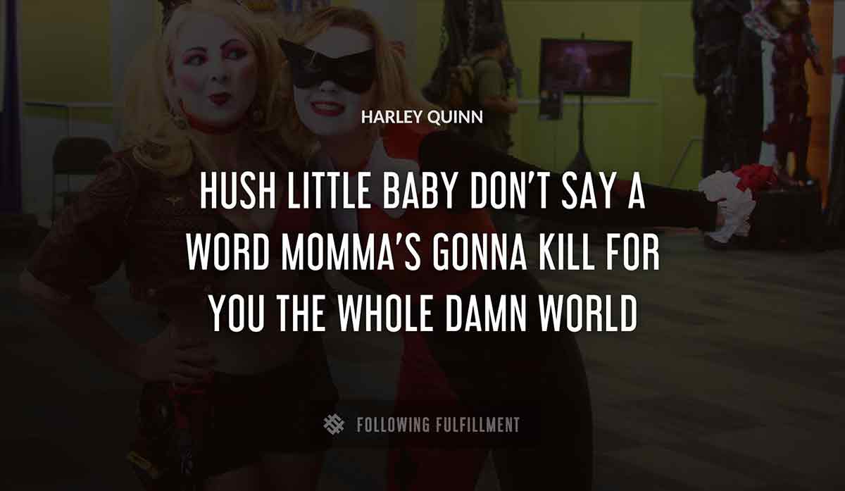 hush little baby don t say a word momma s gonna kill for you the whole damn world Harley Quinn quote