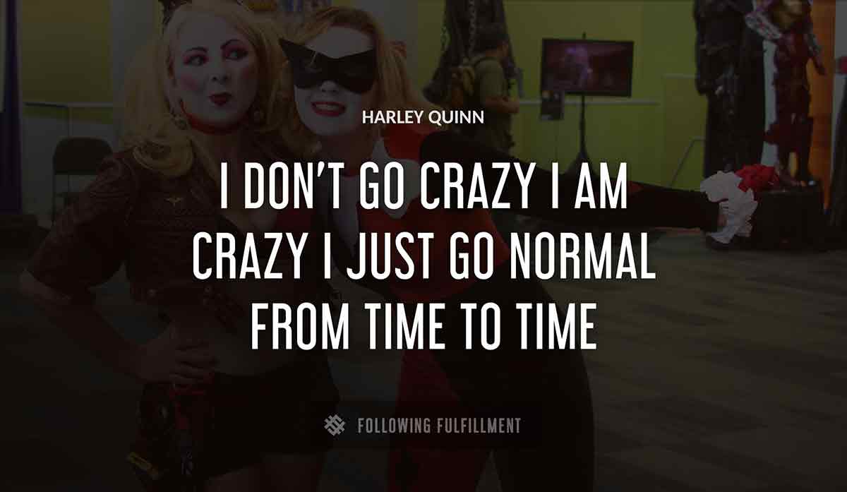i don t go crazy i am crazy i just go normal from time to time Harley Quinn quote