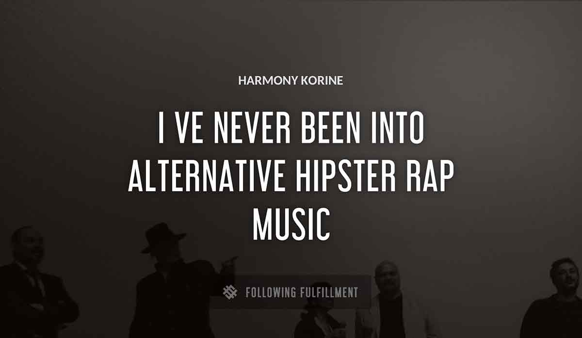 i ve never been into alternative hipster rap music Harmony Korine quote