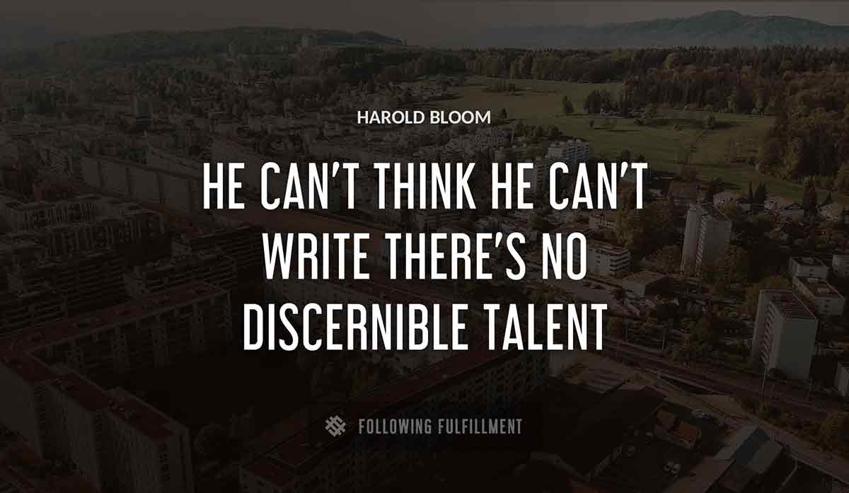 he can t think he can t write there s no discernible talent Harold Bloom quote