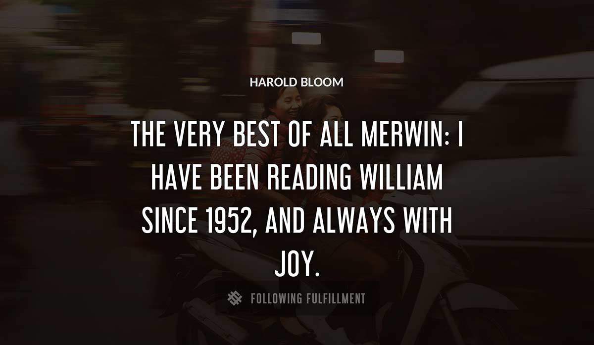 the very best of all merwin i have been reading william since 1952 and always with joy Harold Bloom quote