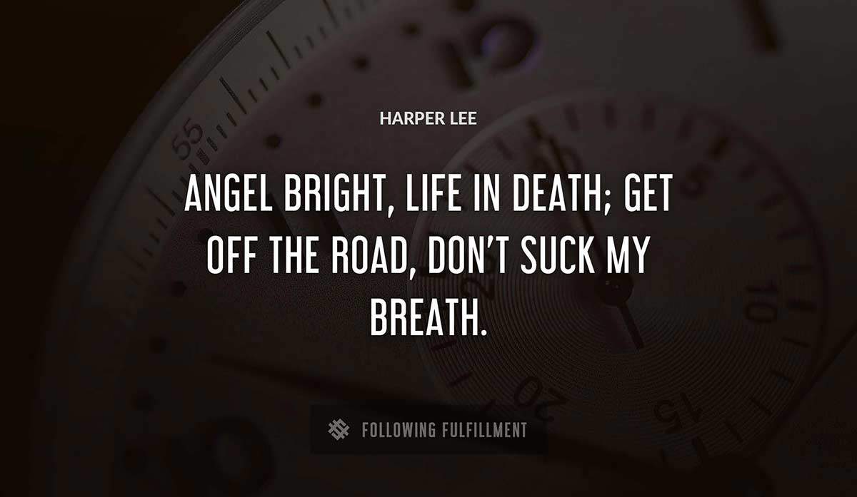 angel bright life in death get off the road don t suck my breath Harper Lee quote