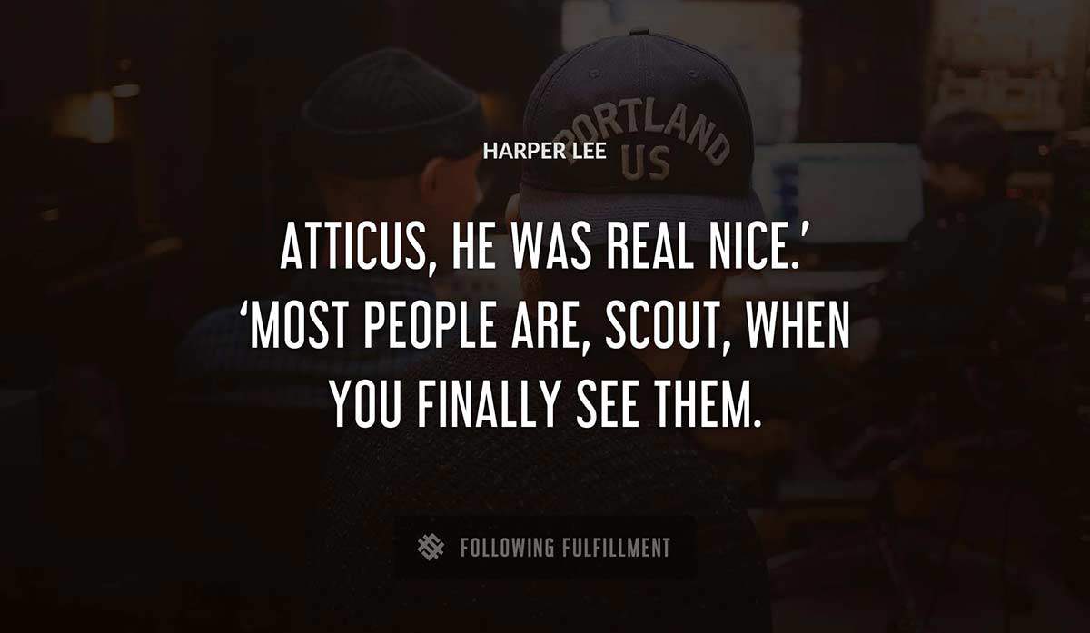atticus he was real nice most people are scout when you finally see them Harper Lee quote