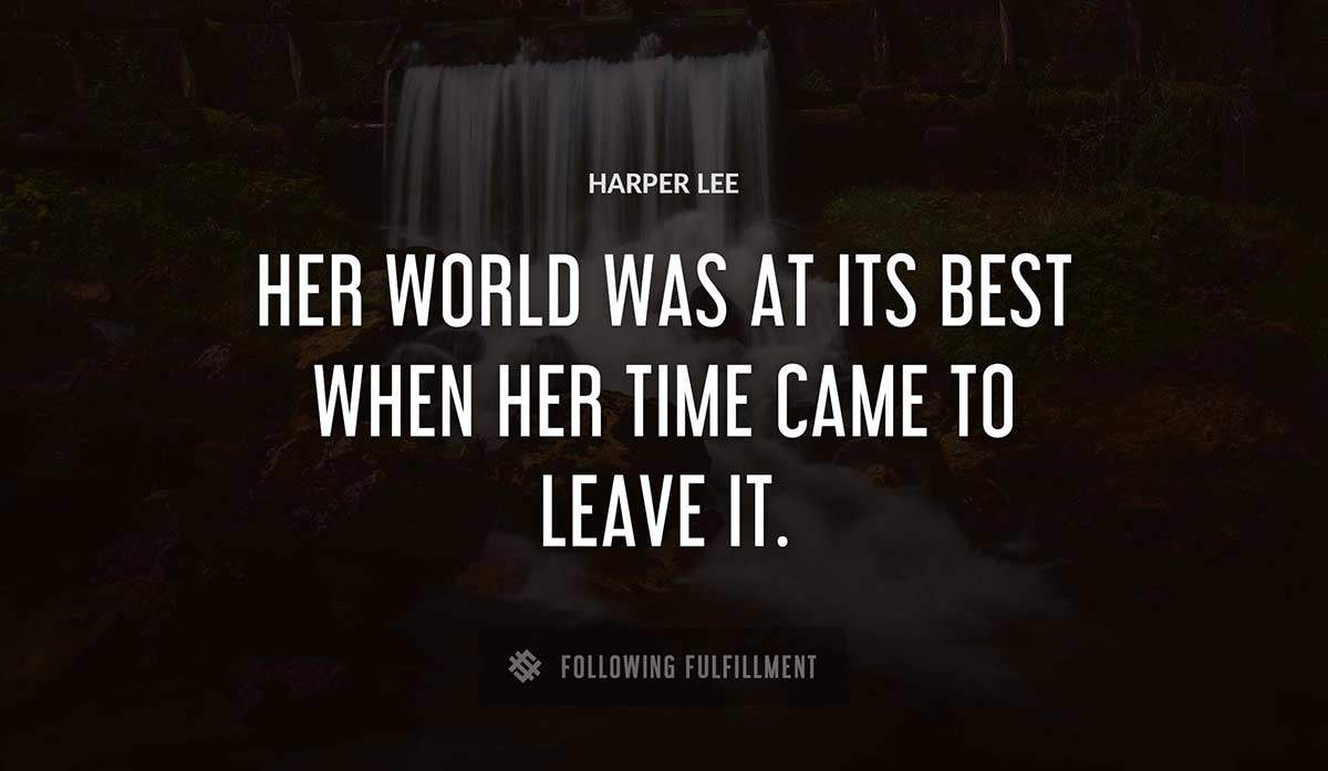 her world was at its best when her time came to leave it Harper Lee quote