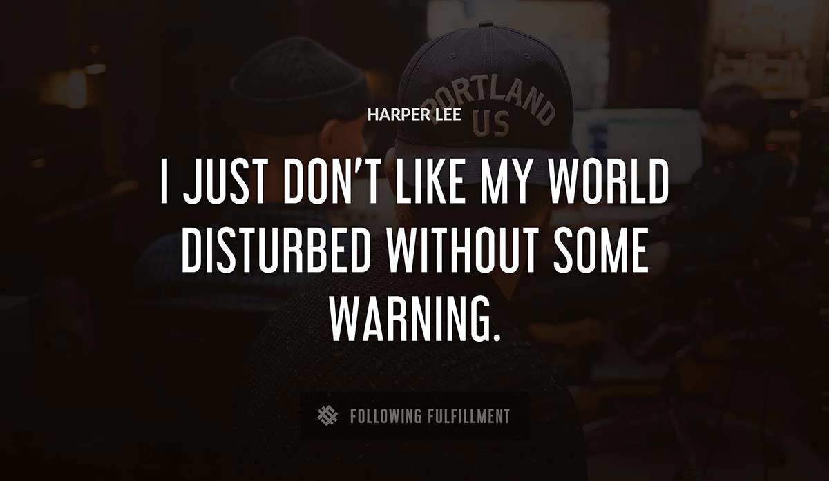 i just don t like my world disturbed without some warning Harper Lee quote