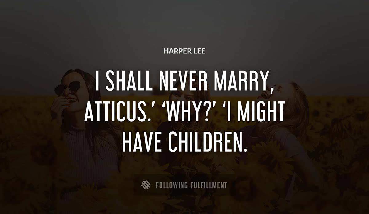 i shall never marry atticus why i might have children Harper Lee quote