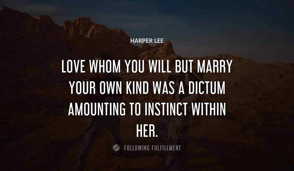 love whom you will but marry your own kind was a dictum amounting to instinct within her Harper Lee quote