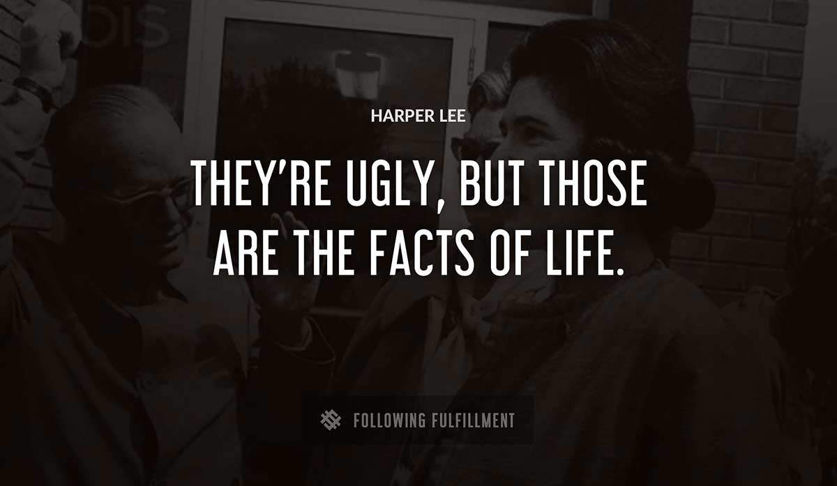 they re ugly but those are the facts of life Harper Lee quote