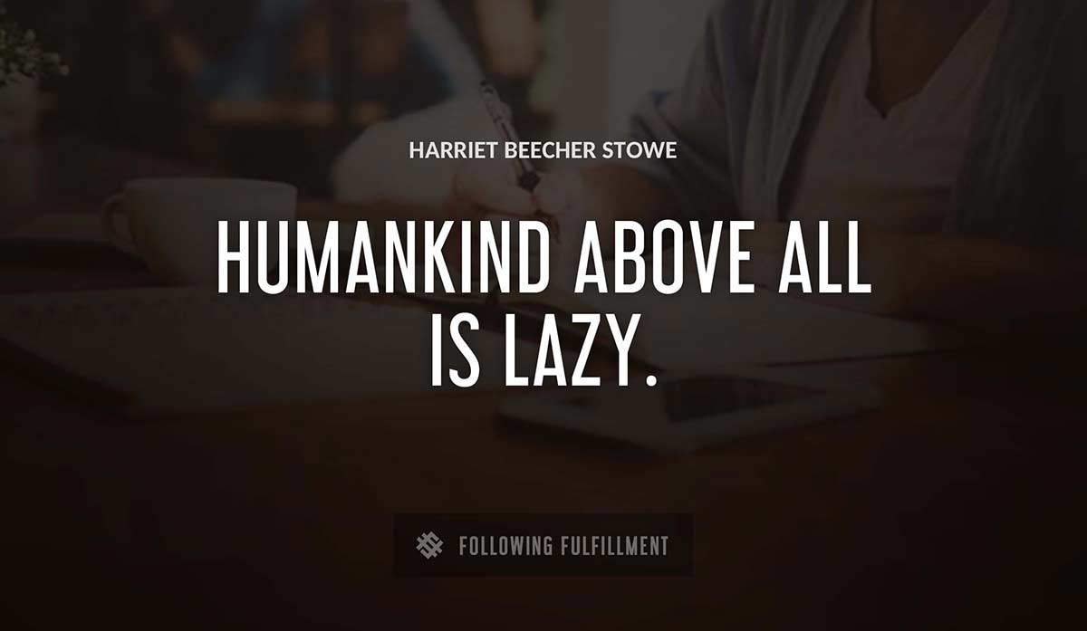 humankind above all is lazy Harriet Beecher Stowe quote