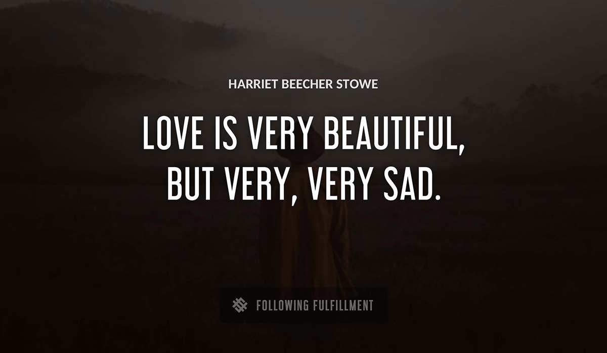 love is very beautiful but very very sad Harriet Beecher Stowe quote