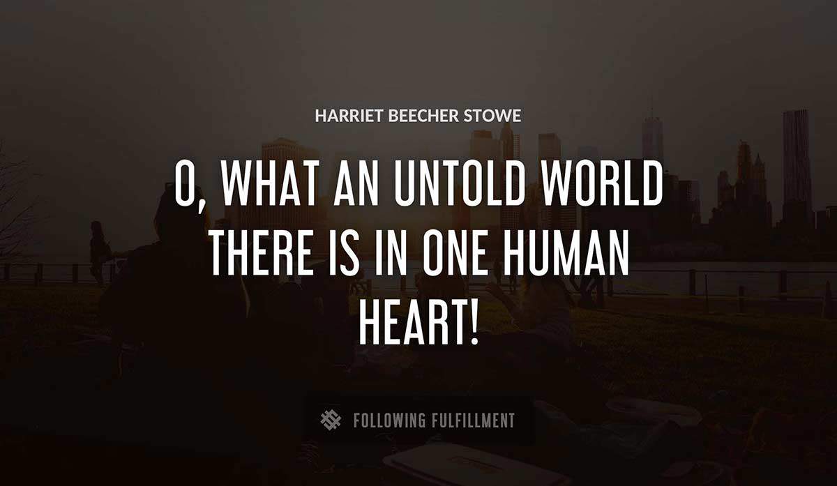 o what an untold world there is in one human heart Harriet Beecher Stowe quote