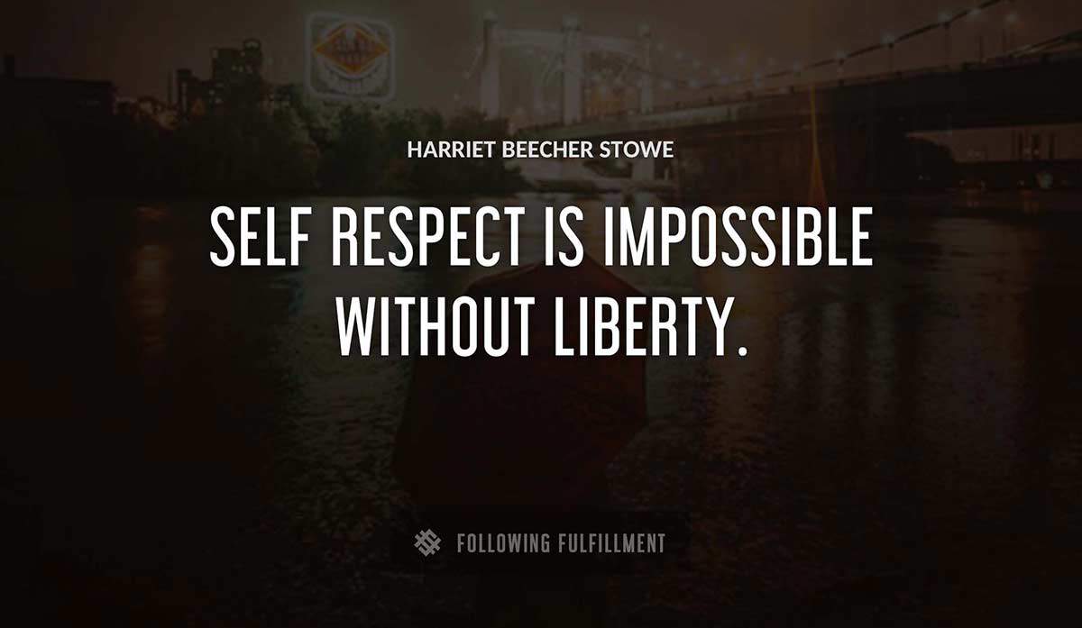 self respect is impossible without liberty Harriet Beecher Stowe quote