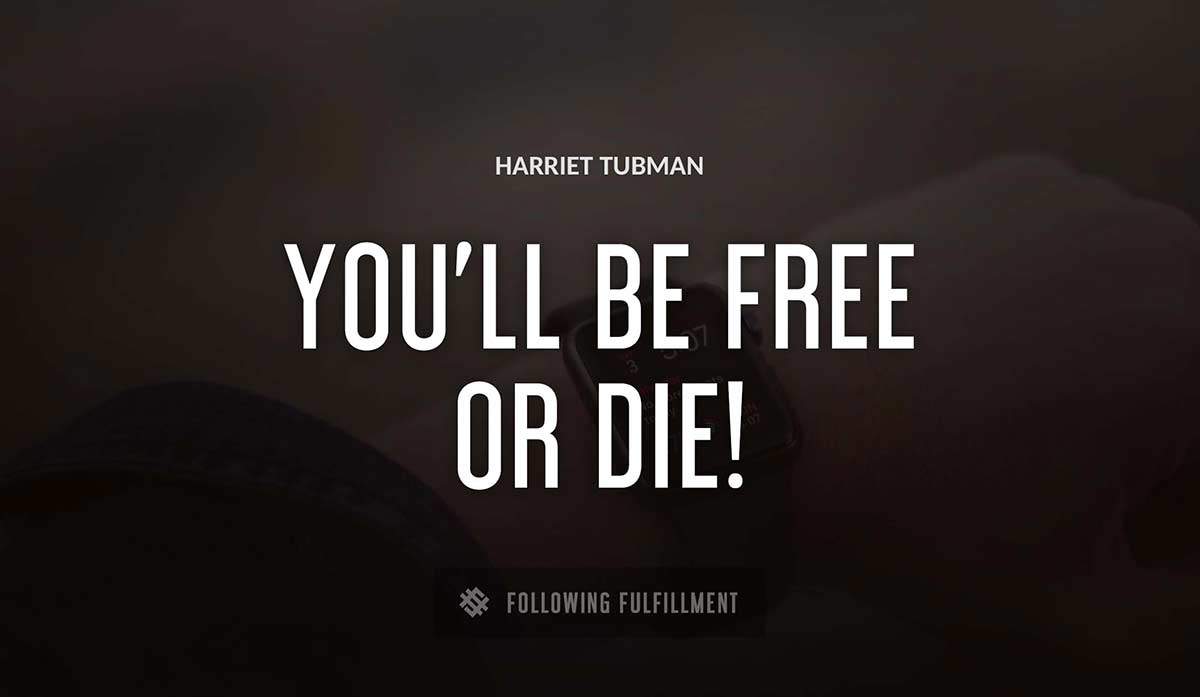 you ll be free or die Harriet Tubman quote