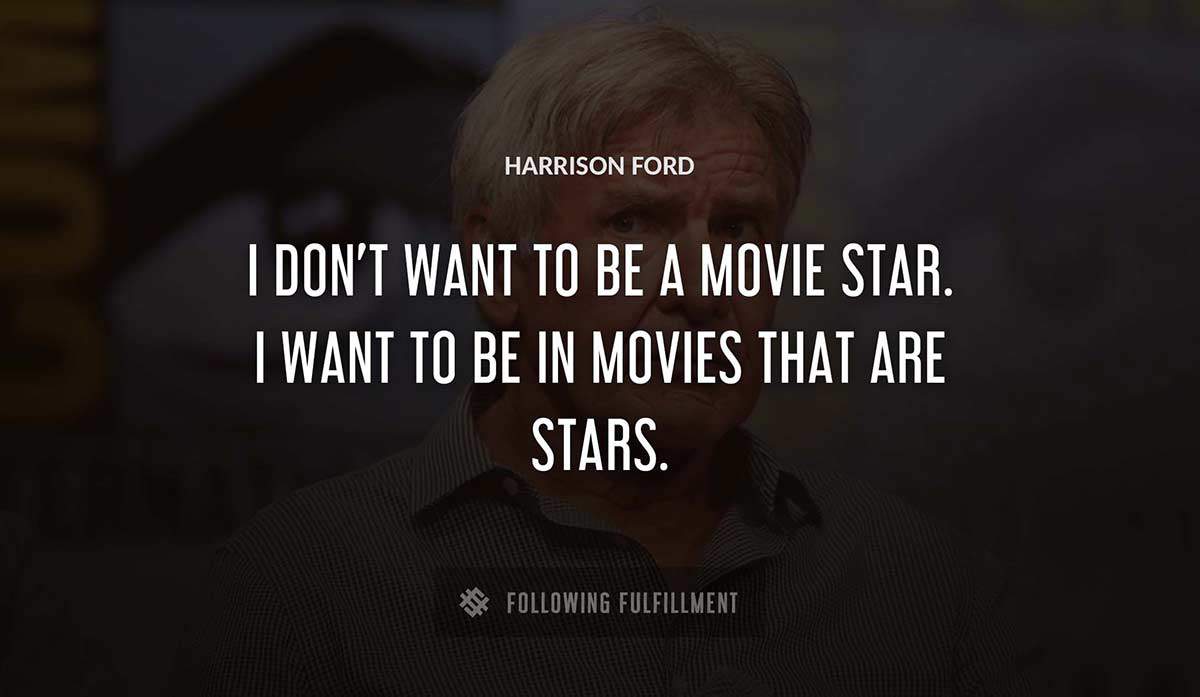 i don t want to be a movie star i want to be in movies that are stars Harrison Ford quote