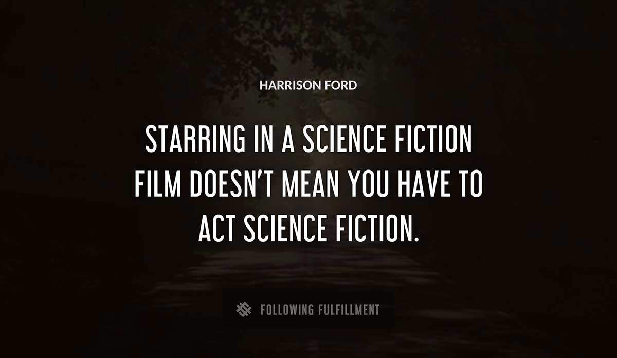 starring in a science fiction film doesn t mean you have to act science fiction Harrison Ford quote