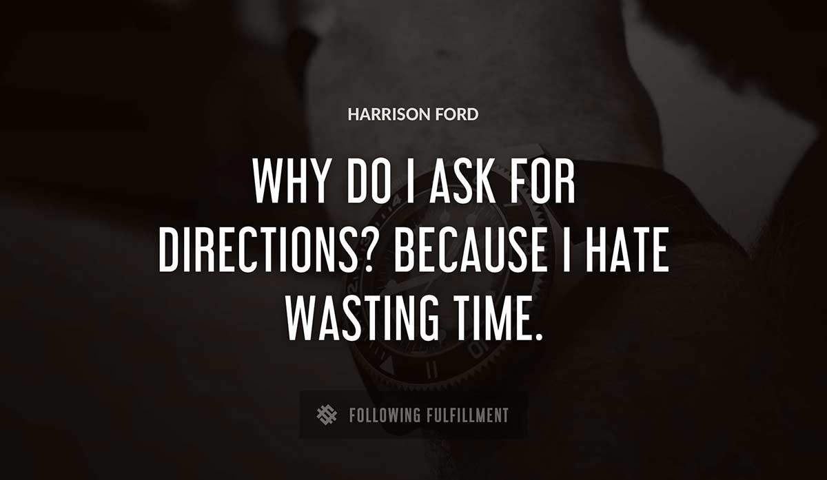 why do i ask for directions because i hate wasting time Harrison Ford quote