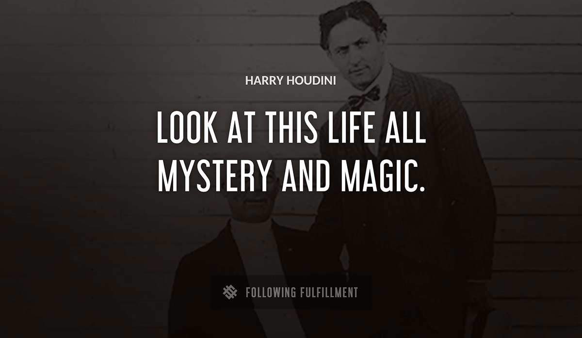 look at this life all mystery and magic Harry Houdini quote
