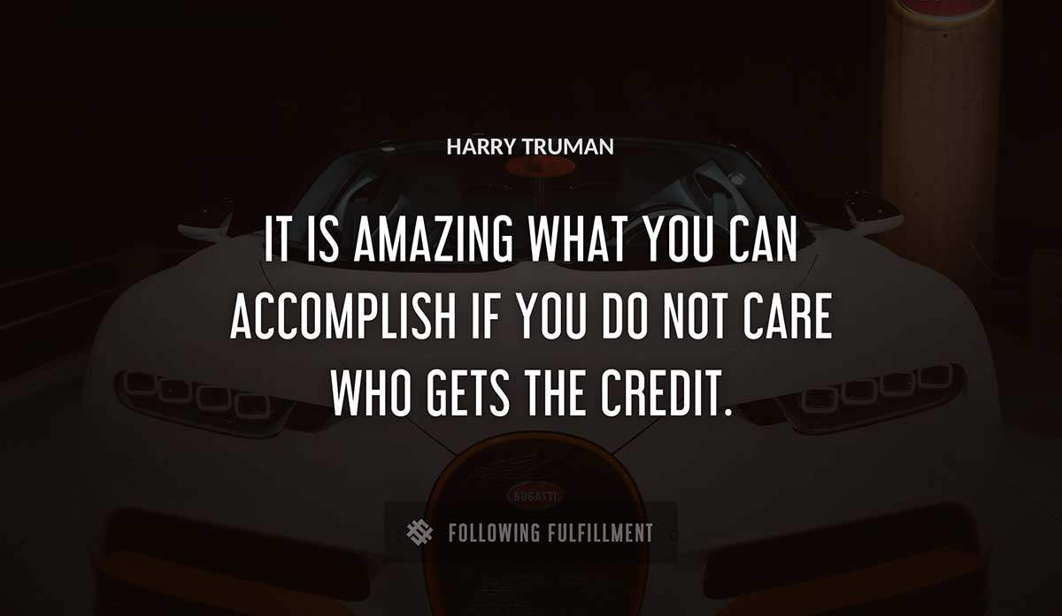 it is amazing what you can accomplish if you do not care who gets the credit Harry Truman quote