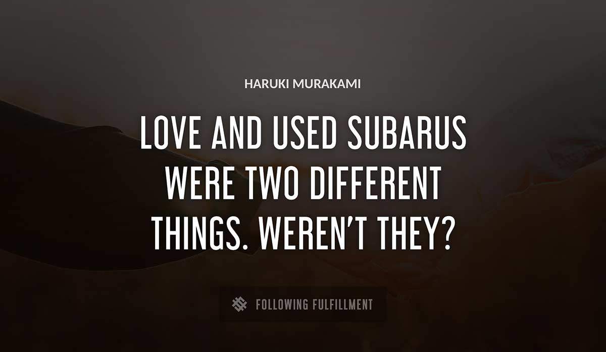 love and used subarus were two different things weren t they Haruki Murakami quote