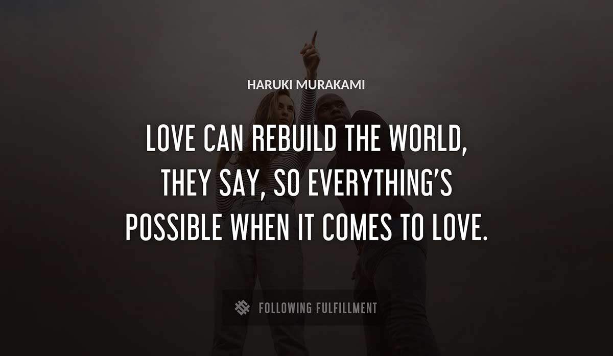 love can rebuild the world they say so everything s possible when it comes to love Haruki Murakami quote