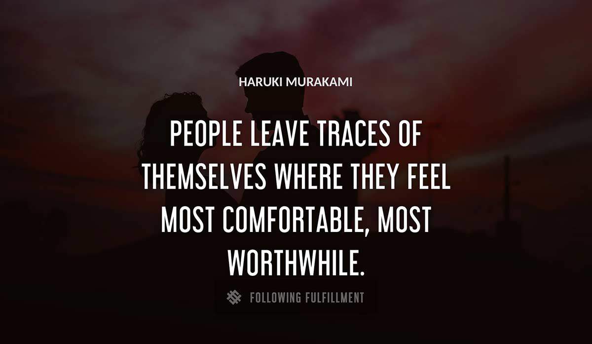 people leave traces of themselves where they feel most comfortable most worthwhile Haruki Murakami quote