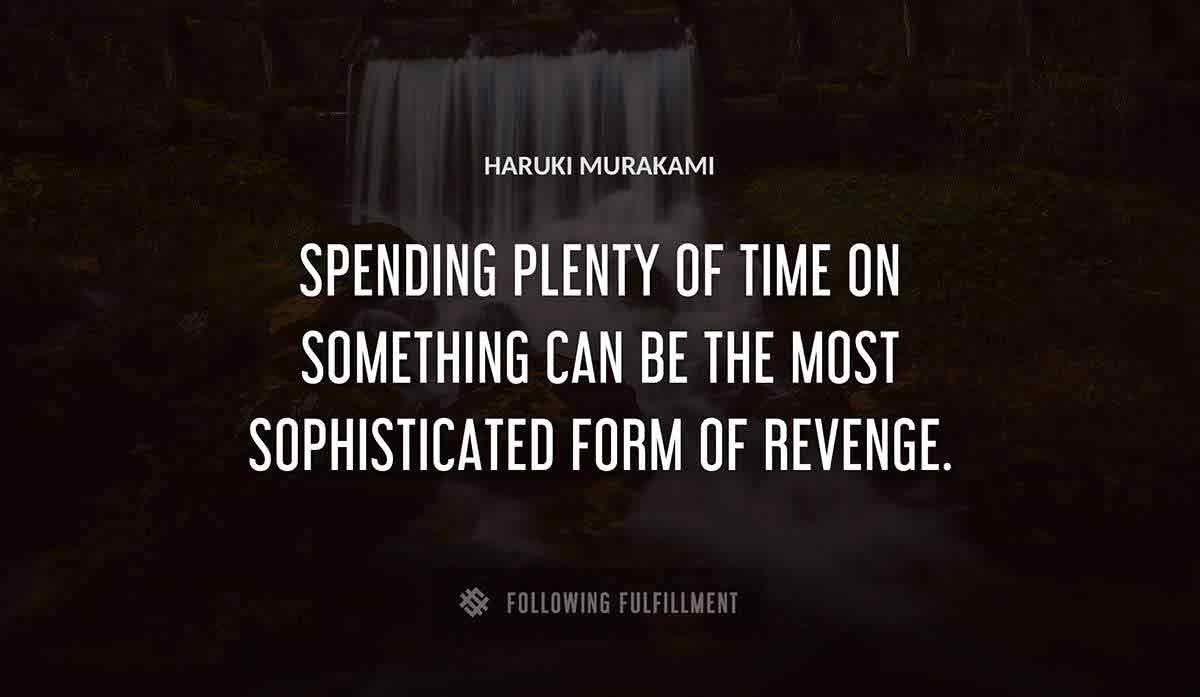 spending plenty of time on something can be the most sophisticated form of revenge Haruki Murakami quote