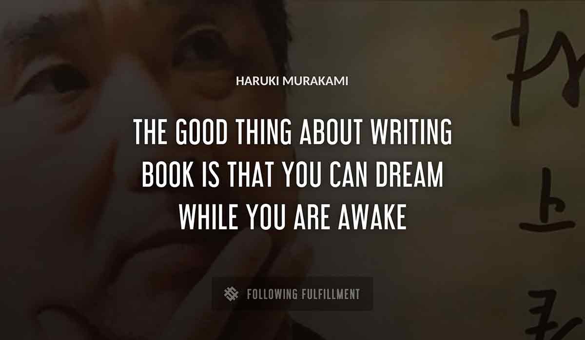 the good thing about writing book is that you can dream while you are awake Haruki Murakami quote