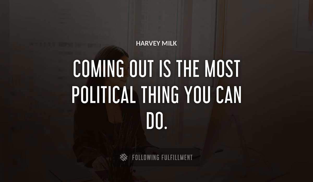 coming out is the most political thing you can do Harvey Milk quote
