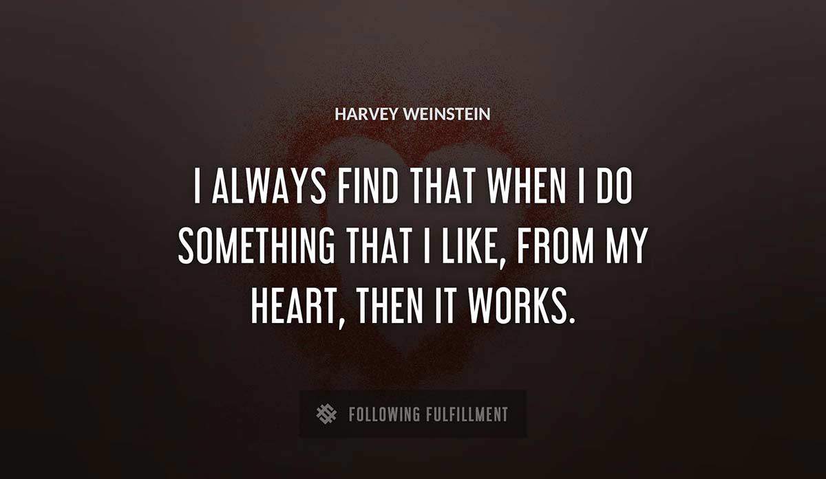 i always find that when i do something that i like from my heart then it works Harvey Weinstein quote