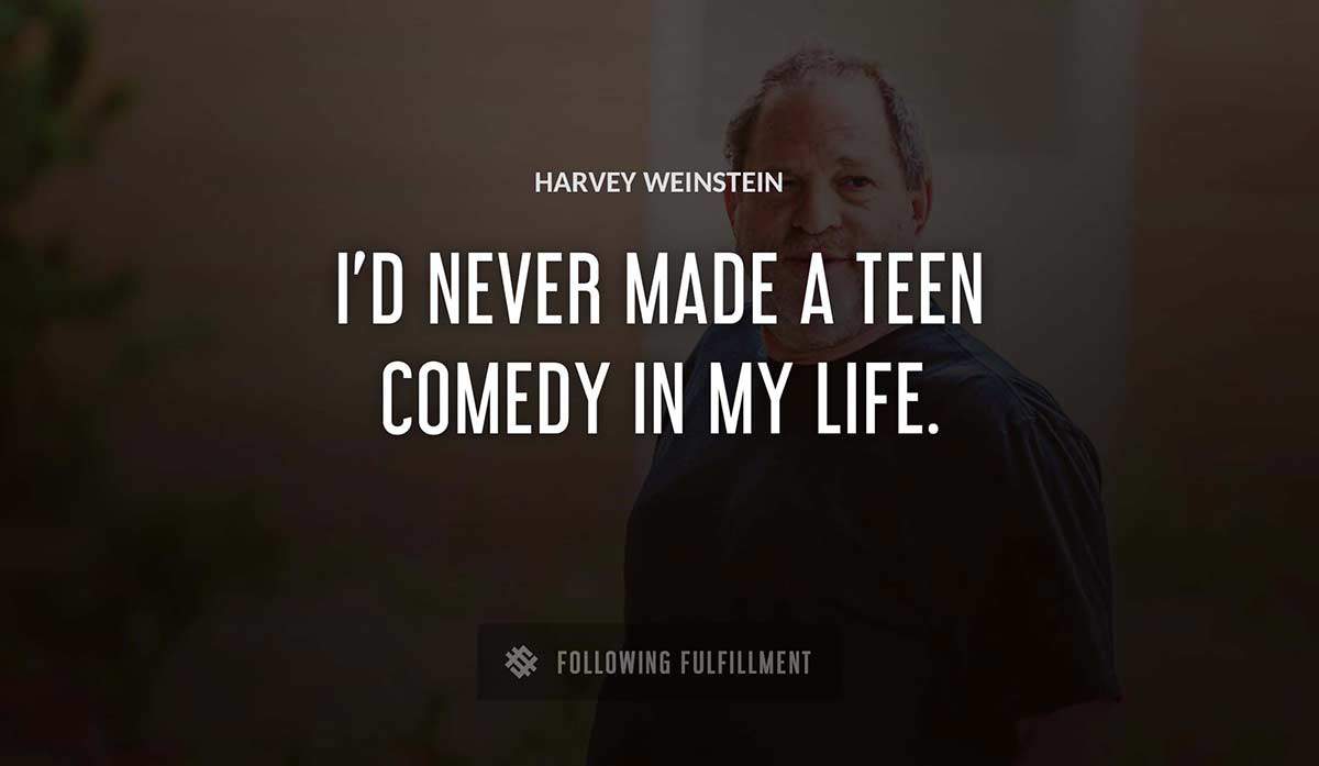 i d never made a teen comedy in my life Harvey Weinstein quote
