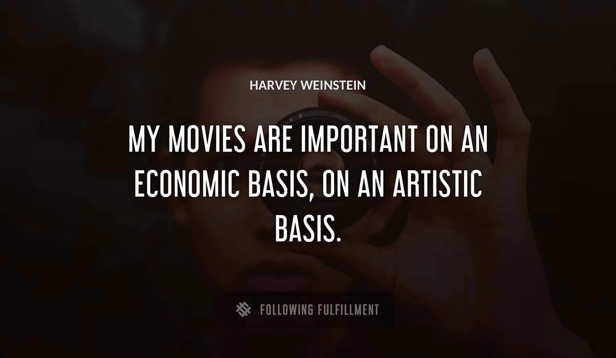 my movies are important on an economic basis on an artistic basis Harvey Weinstein quote