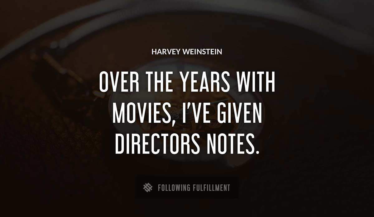 over the years with movies i ve given directors notes Harvey Weinstein quote
