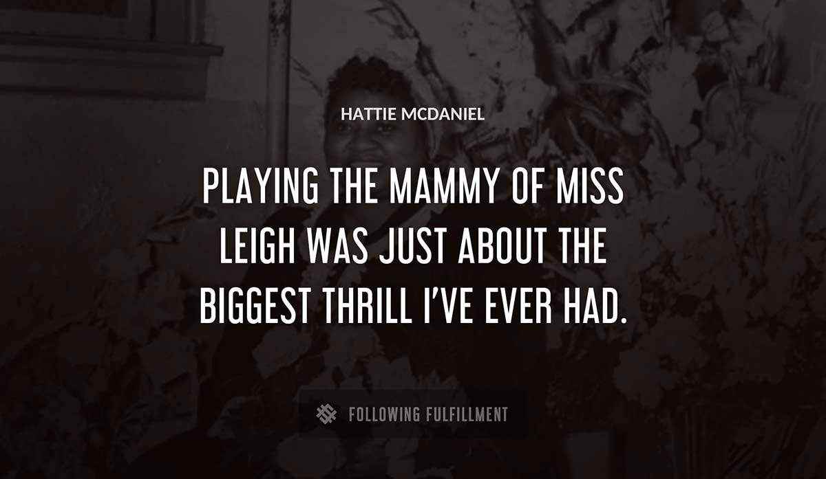 playing the mammy of miss leigh was just about the biggest thrill i ve ever had Hattie Mcdaniel quote