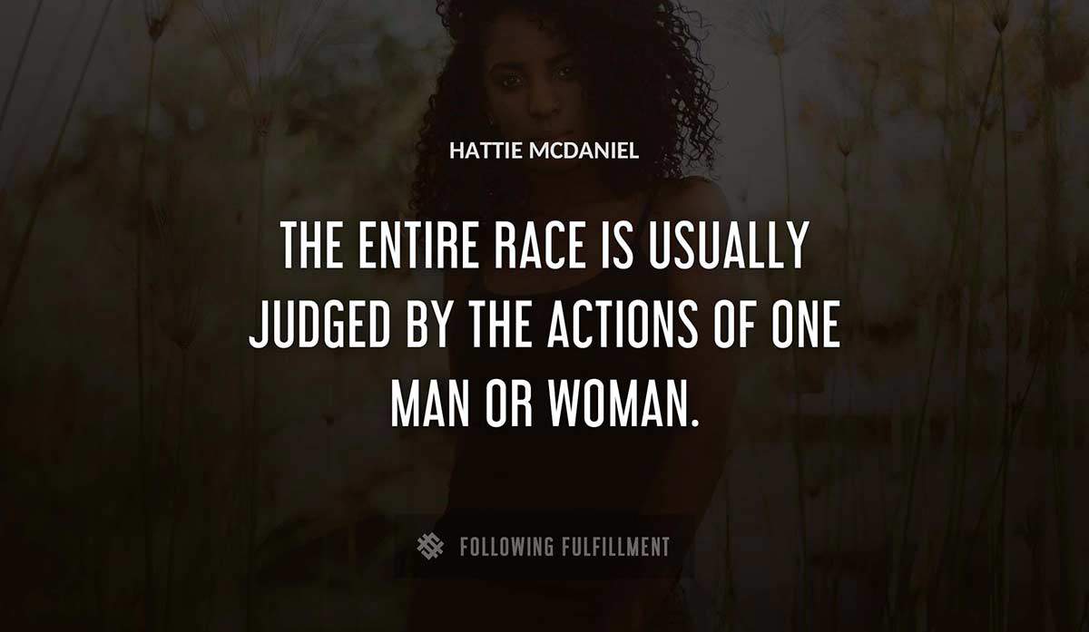 the entire race is usually judged by the actions of one man or woman Hattie Mcdaniel quote