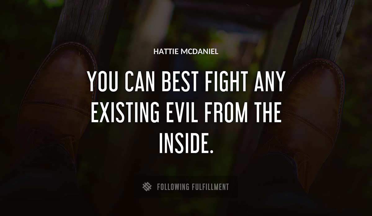 you can best fight any existing evil from the inside Hattie Mcdaniel quote