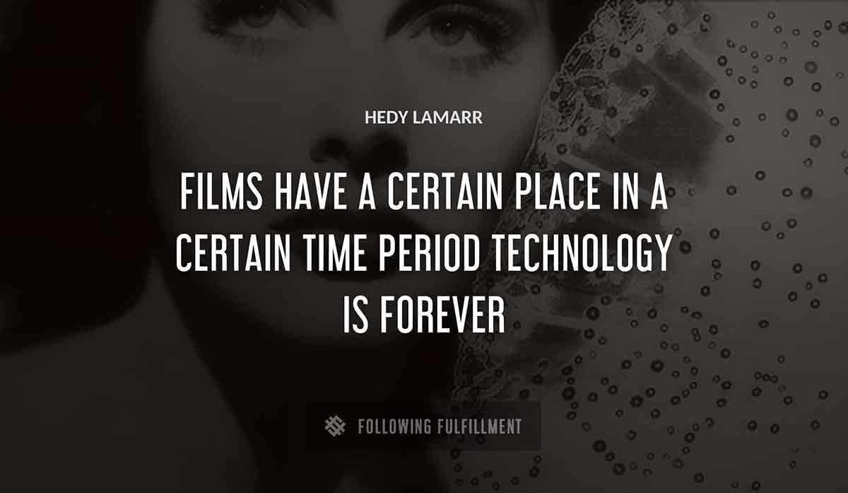 films have a certain place in a certain time period technology is forever Hedy Lamarr quote
