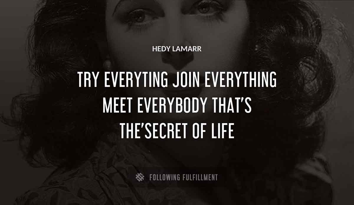 try everyting join everything meet everybody that s the secret of life Hedy Lamarr quote